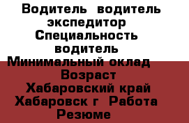 Водитель, водитель-экспедитор › Специальность ­ водитель › Минимальный оклад ­ 25 000 › Возраст ­ 30 - Хабаровский край, Хабаровск г. Работа » Резюме   